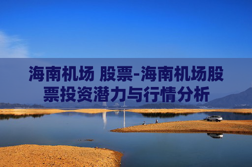 海南机场 股票-海南机场股票投资潜力与行情分析