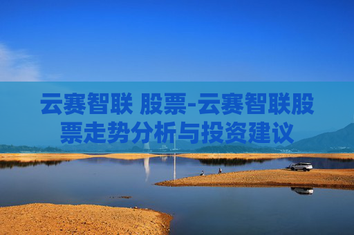 云赛智联 股票-云赛智联股票走势分析与投资建议