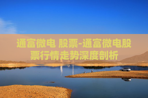 通富微电 股票-通富微电股票行情走势深度剖析