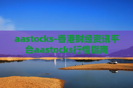 aastocks-香港财经资讯平台aastocks行情指南