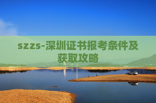 szzs-深圳证书报考条件及获取攻略