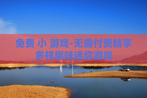 免费 小 游戏-无需付费畅享多样趣味迷你游戏