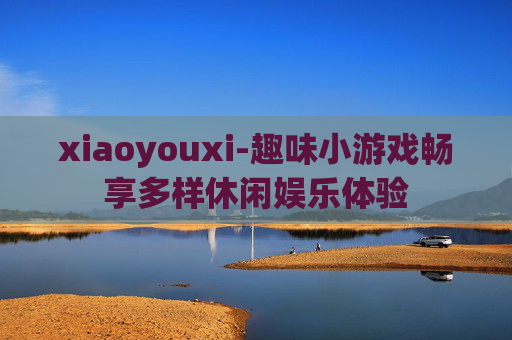 xiaoyouxi-趣味小游戏畅享多样休闲娱乐体验