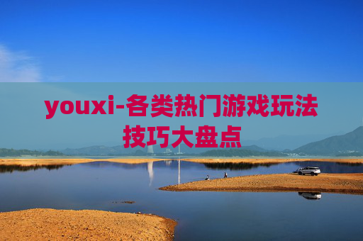 youxi-各类热门游戏玩法技巧大盘点