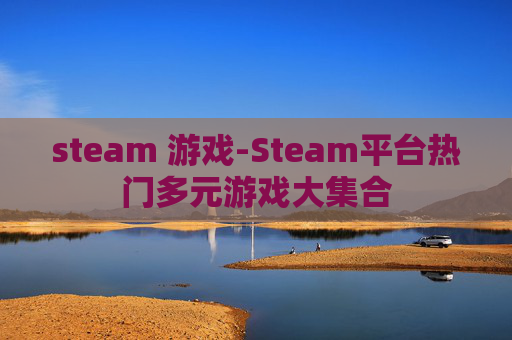 steam 游戏-Steam平台热门多元游戏大集合