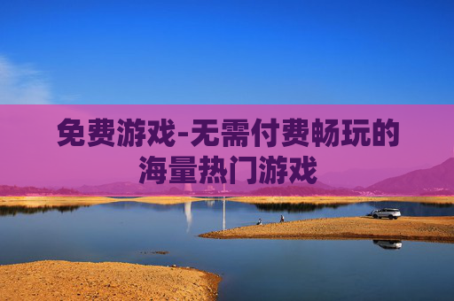 免费游戏-无需付费畅玩的海量热门游戏