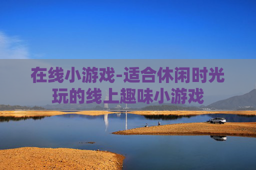 在线小游戏-适合休闲时光玩的线上趣味小游戏