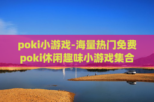 poki小游戏-海量热门免费poki休闲趣味小游戏集合