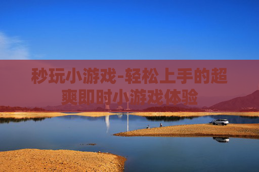 秒玩小游戏-轻松上手的超爽即时小游戏体验
