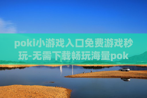 poki小游戏入口免费游戏秒玩-无需下载畅玩海量poki免费小游戏