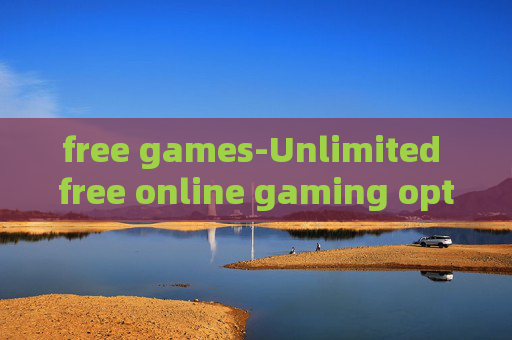 free games-Unlimited free online gaming options