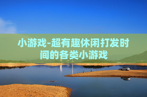 小游戏-超有趣休闲打发时间的各类小游戏