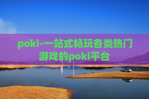 poki-一站式畅玩各类热门游戏的poki平台