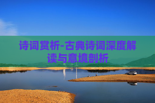 诗词赏析-古典诗词深度解读与意境剖析