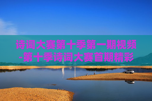 诗词大赛第十季第一期视频-第十季诗词大赛首期精彩视频呈现