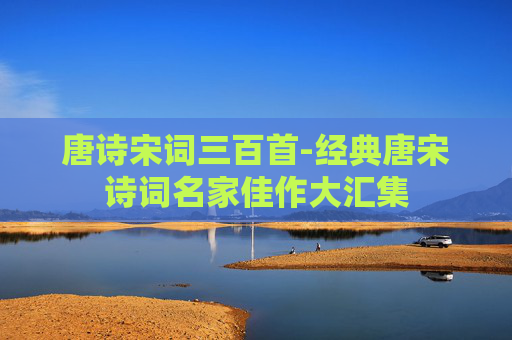 唐诗宋词三百首-经典唐宋诗词名家佳作大汇集