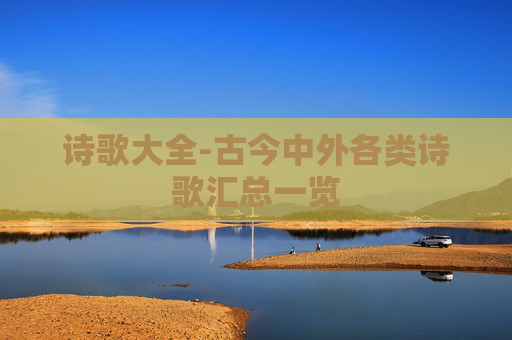 诗歌大全-古今中外各类诗歌汇总一览 诗歌大全-古今中外各类诗歌汇总一览