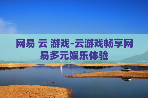 网易 云 游戏-云游戏畅享网易多元娱乐体验 网易 云 游戏-云游戏畅享网易多元娱乐体验