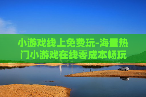 小游戏线上免费玩-海量热门小游戏在线零成本畅玩