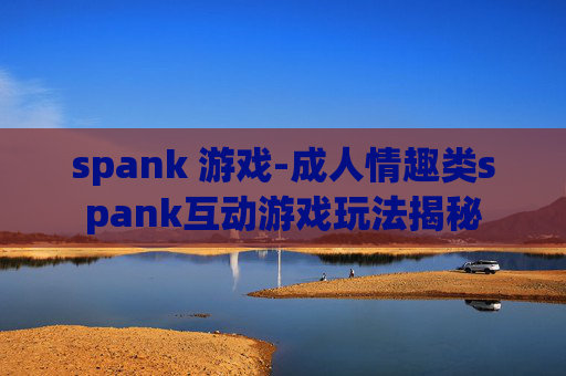 spank 游戏-成人情趣类spank互动游戏玩法揭秘