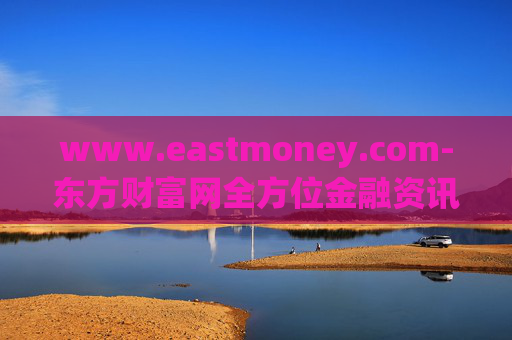 www.eastmoney.com-东方财富网全方位金融资讯服务平台