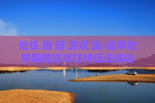 地铁 跑 酷 游戏 玩-畅享地铁跑酷游戏独特玩法体验