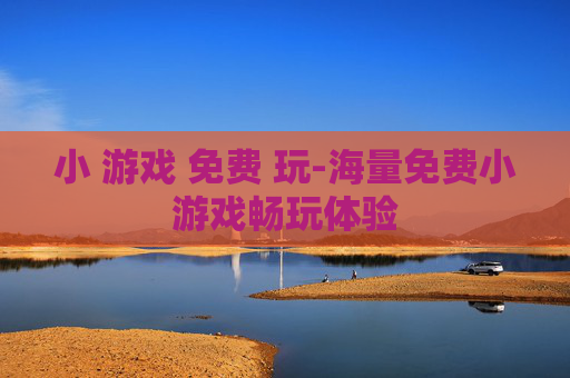 小 游戏 免费 玩-海量免费小游戏畅玩体验