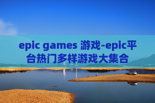 epic games 游戏-epic平台热门多样游戏大集合