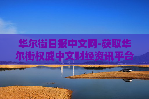 华尔街日报中文网-获取华尔街权威中文财经资讯平台
