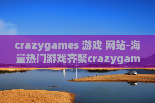 crazygames 游戏 网站-海量热门游戏齐聚crazygames平台