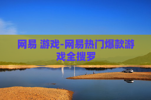 网易 游戏-网易热门爆款游戏全搜罗