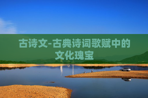 古诗文-古典诗词歌赋中的文化瑰宝