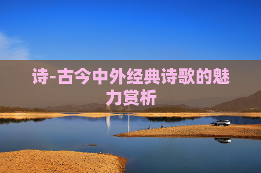诗-古今中外经典诗歌的魅力赏析