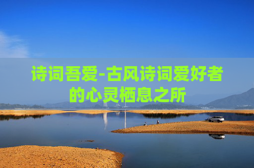 诗词吾爱-古风诗词爱好者的心灵栖息之所