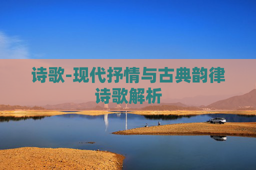 诗歌-现代抒情与古典韵律诗歌解析