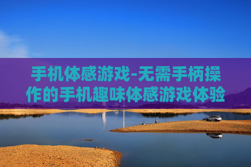 手机体感游戏-无需手柄操作的手机趣味体感游戏体验