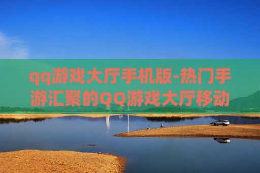 qq游戏大厅手机版-热门手游汇聚的QQ游戏大厅移动版本