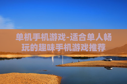 单机手机游戏-适合单人畅玩的趣味手机游戏推荐