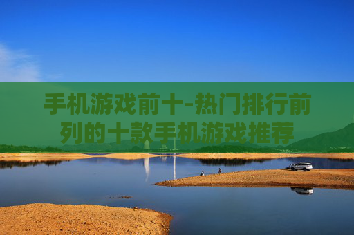 手机游戏前十-热门排行前列的十款手机游戏推荐