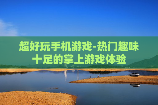 超好玩手机游戏-热门趣味十足的掌上游戏体验