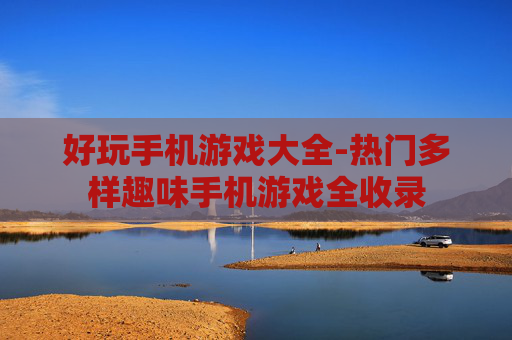 好玩手机游戏大全-热门多样趣味手机游戏全收录