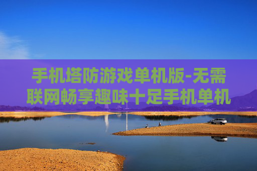 手机塔防游戏单机版-无需联网畅享趣味十足手机单机塔防佳作