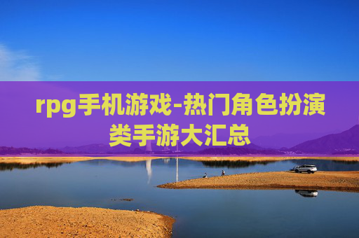 rpg手机游戏-热门角色扮演类手游大汇总