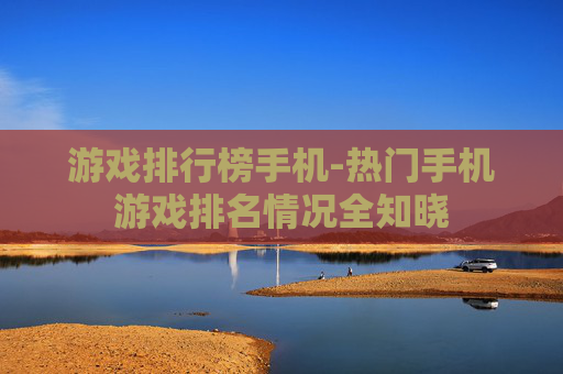 游戏排行榜手机-热门手机游戏排名情况全知晓