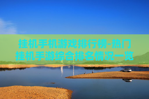 挂机手机游戏排行榜-热门挂机手游综合排名情况一览