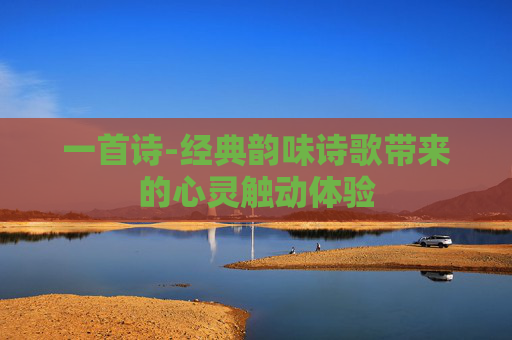 一首诗-经典韵味诗歌带来的心灵触动体验