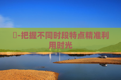 時-把握不同时段特点精准利用时光