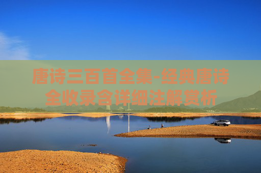 唐诗三百首全集-经典唐诗全收录含详细注解赏析