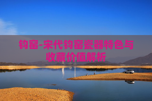 钧窑-宋代钧窑瓷器特色与收藏价值解析