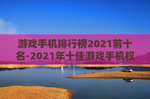 游戏手机排行榜2021前十名-2021年十佳游戏手机权威排名详情